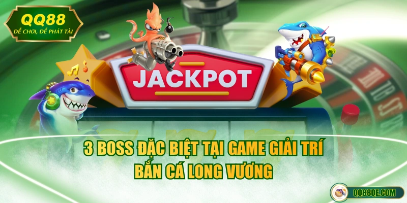 3 boss đặc biệt tại game giải trí bắn cá Long Vương