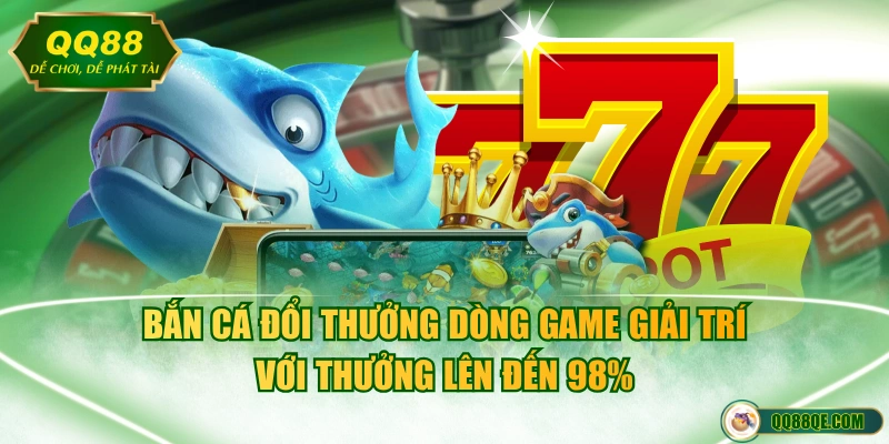 Bắn cá đổi thưởng dòng game giải trí với thưởng lên đến 98%