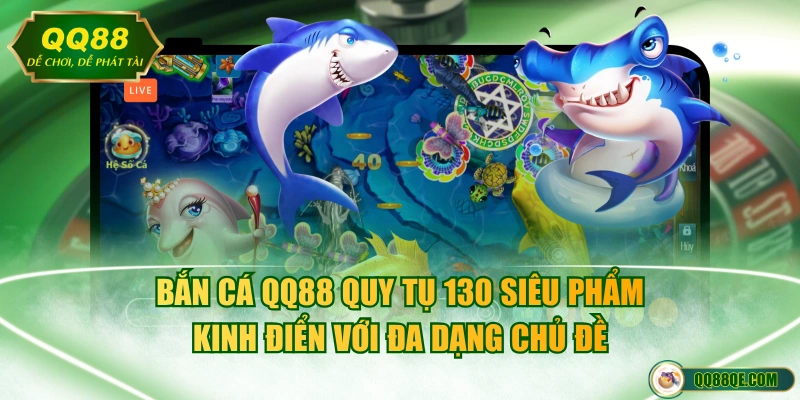 Bắn cá QQ88 quy tụ 130 siêu phẩm kinh điển với đa dạng chủ đề