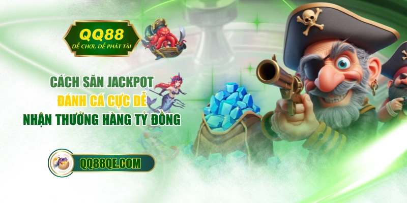 Cách Săn Jackpot Đánh Cá Cực Dễ, Nhận Thưởng Hàng Tỷ Đồng