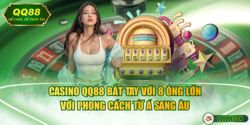 Casino QQ88 bắt tay với 8 ông lớn với phong cách từ Á sang Âu