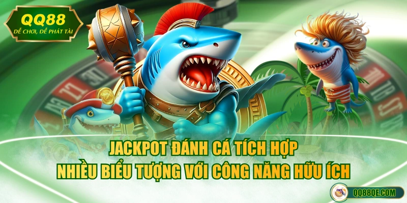 Jackpot đánh cá tích hợp nhiều biểu tượng với công năng hữu ích