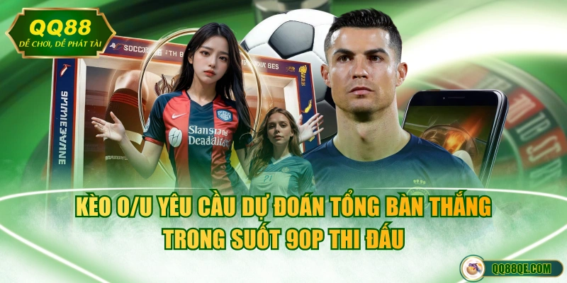 Kèo O/U yêu cầu dự đoán tổng bàn thắng trong suốt 90p thi đấu