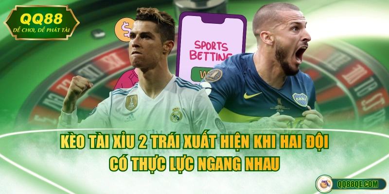Kèo Tài Xỉu 2 trái xuất hiện khi hai đội có thực lực ngang nhau