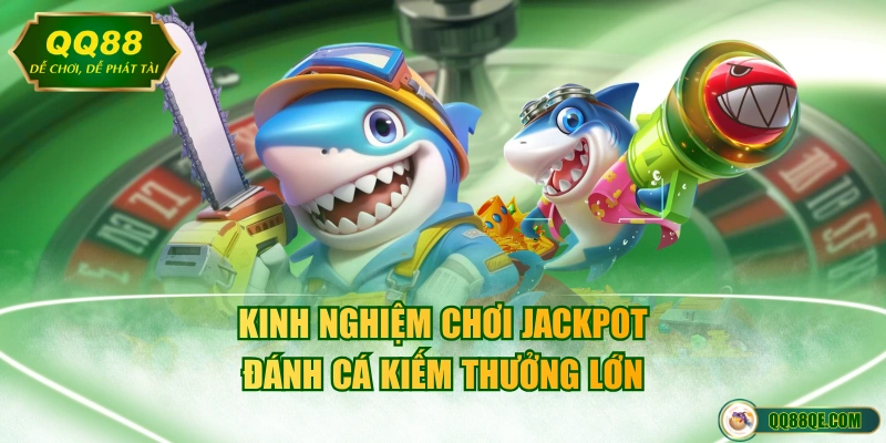 Kinh nghiệm chơi Jackpot đánh cá kiếm thưởng lớn