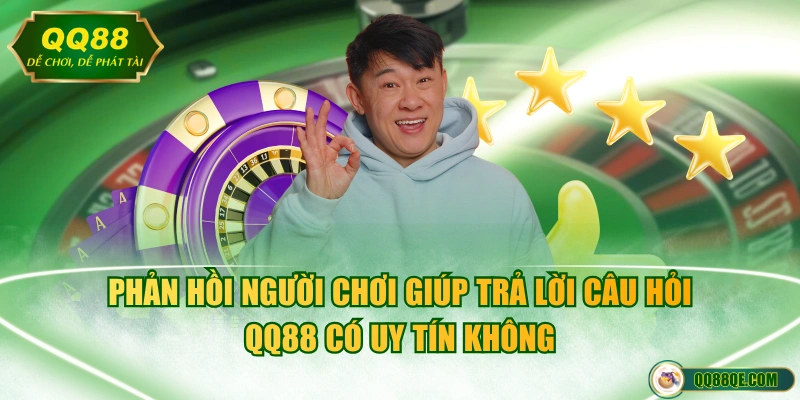 Phản hồi người chơi giúp trả lời câu hỏi QQ88 có uy tín không