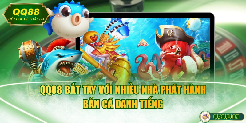 QQ88 bắt tay với nhiều nhà phát hành bắn cá danh tiếng
