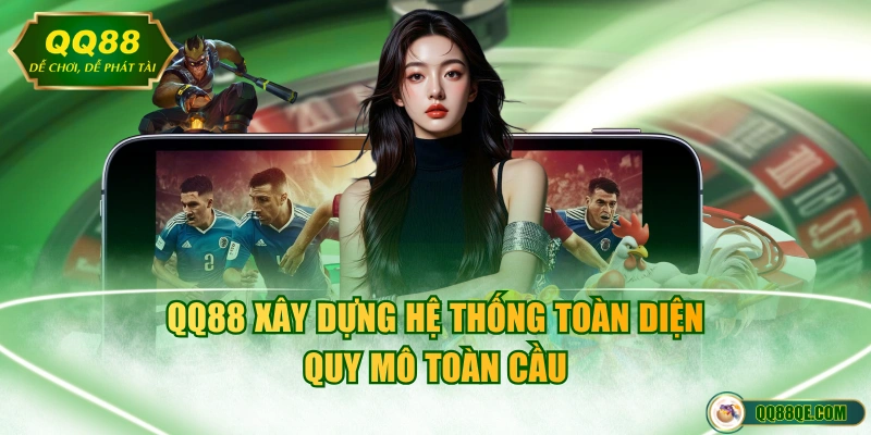 QQ88 xây dựng hệ thống toàn diện, quy mô toàn cầu
