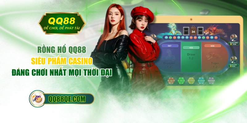 Rồng Hổ QQ88 - Siêu Phẩm Casino Đáng Chơi Nhất Mọi Thời Đại