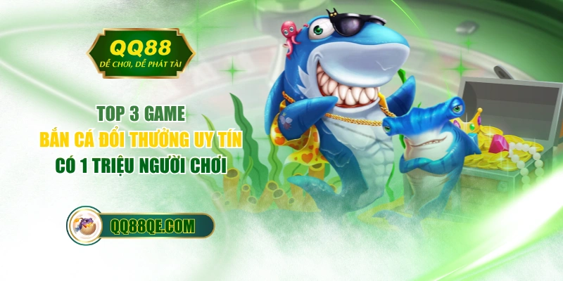 Top 3 Game Bắn Cá Đổi Thưởng Uy Tín Có 1 Triệu Người Chơi