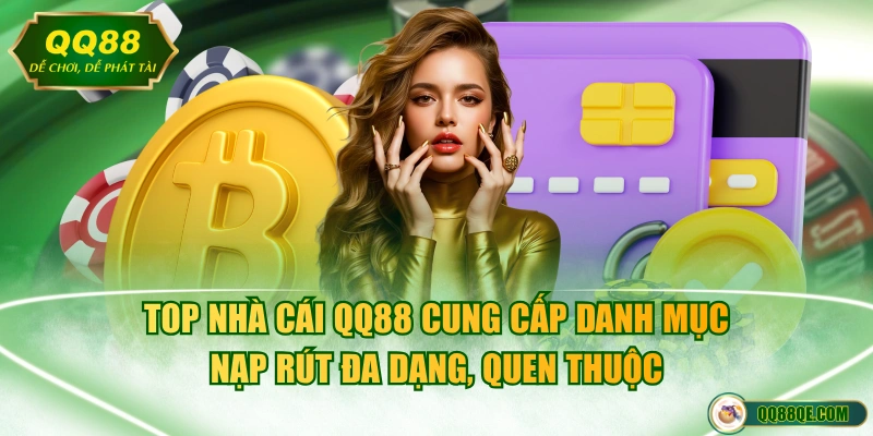 Top nhà cái QQ88 cung cấp danh mục nạp rút đa dạng, quen thuộc
